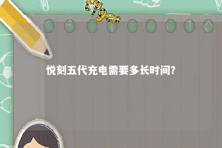 悦刻五代充电需要多长时间？ 